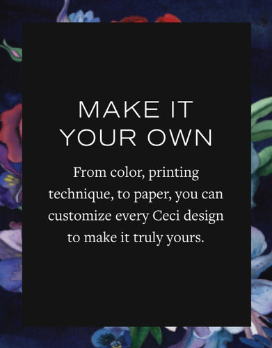 Make it your own. From color, printing technique, to paper, you can customize every Ceci design to make it truly yours